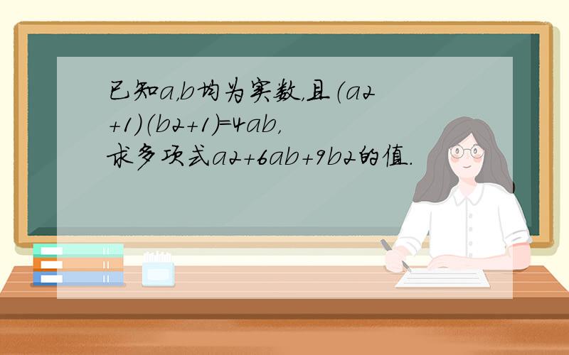 已知a，b均为实数，且（a2+1）（b2+1）=4ab，求多项式a2+6ab+9b2的值．