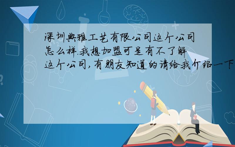 深圳典雅工艺有限公司这个公司怎么样.我想加盟可是有不了解这个公司,有朋友知道的请给我介绍一下