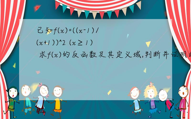 已知f(x)=((x-1)/(x+1))^2 (x≥1) 求f(x)的反函数及其定义域,判断并证明此反函数的单调性