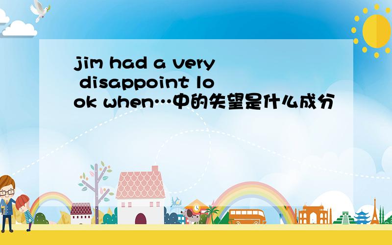 jim had a very disappoint look when…中的失望是什么成分