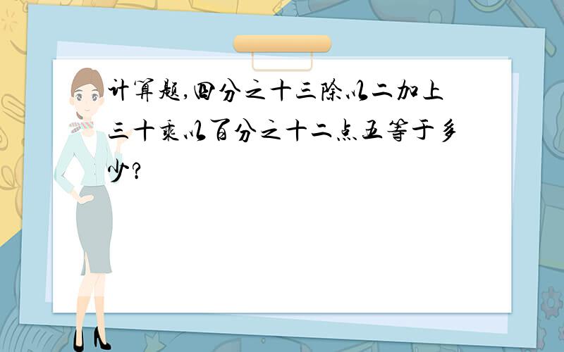 计算题,四分之十三除以二加上三十乘以百分之十二点五等于多少?