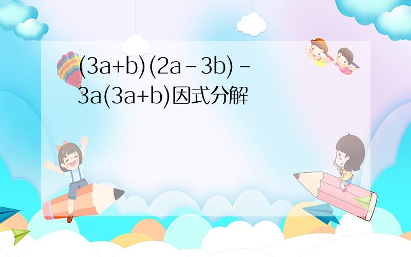 (3a+b)(2a-3b)-3a(3a+b)因式分解