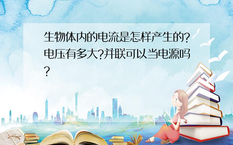 生物体内的电流是怎样产生的?电压有多大?并联可以当电源吗?