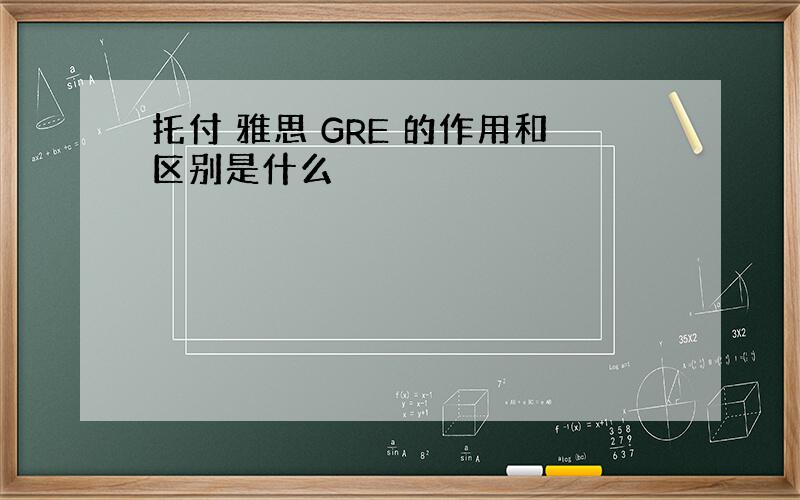 托付 雅思 GRE 的作用和区别是什么