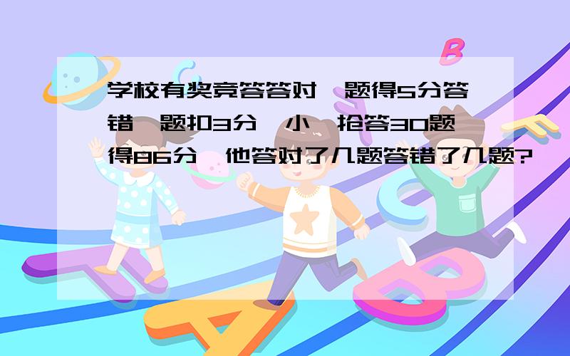 学校有奖竞答答对一题得5分答错一题扣3分,小磊抢答30题得86分,他答对了几题答错了几题?