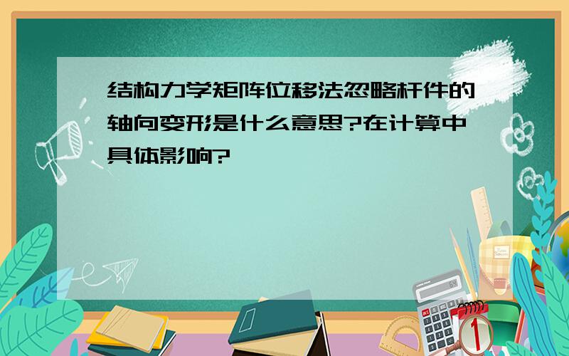 结构力学矩阵位移法忽略杆件的轴向变形是什么意思?在计算中具体影响?