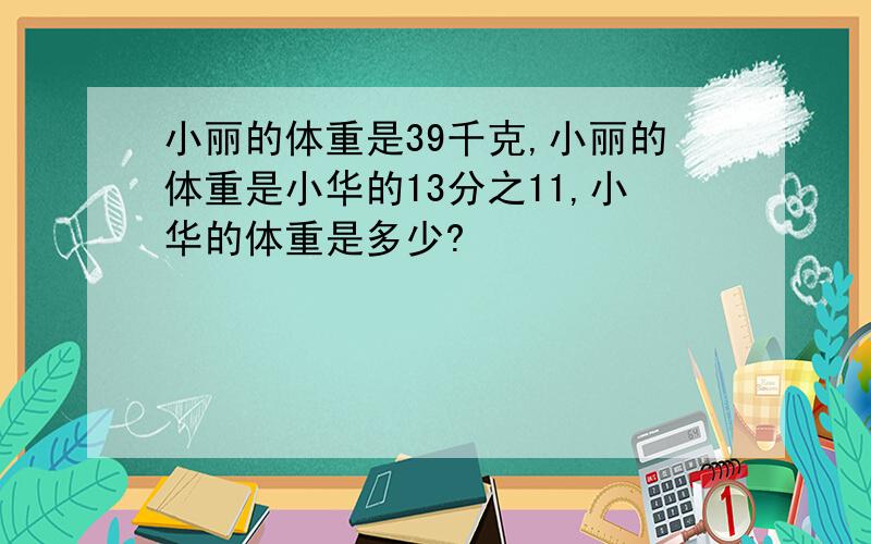 小丽的体重是39千克,小丽的体重是小华的13分之11,小华的体重是多少?