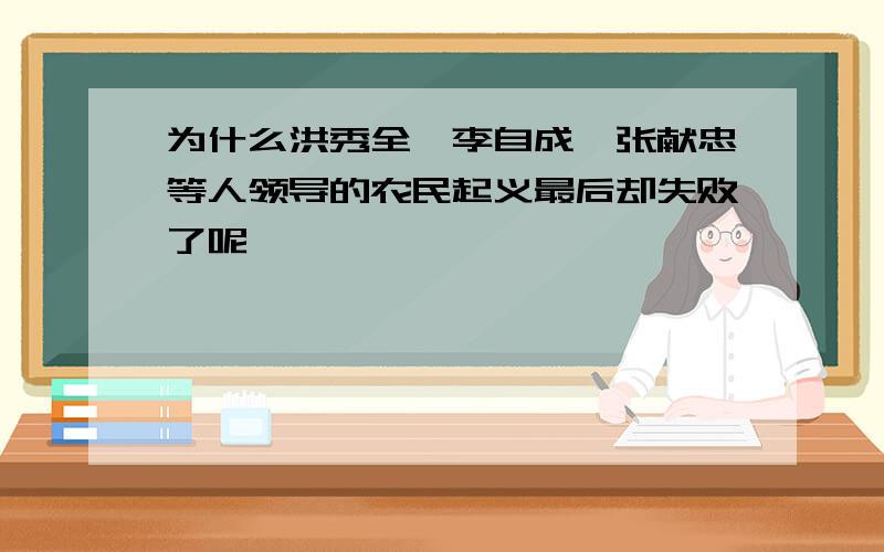 为什么洪秀全,李自成,张献忠等人领导的农民起义最后却失败了呢