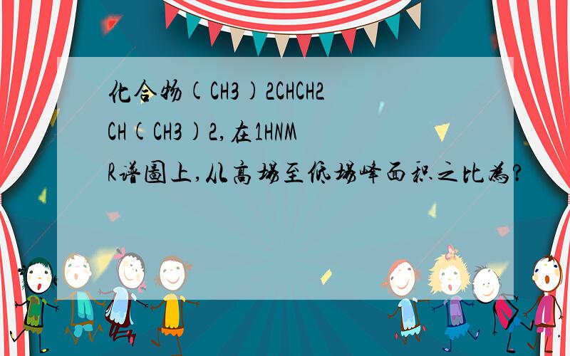 化合物(CH3)2CHCH2CH(CH3)2,在1HNMR谱图上,从高场至低场峰面积之比为?