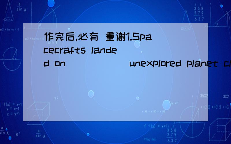 作完后,必有 重谢1.Spacecrafts landed on______unexplored planet clos