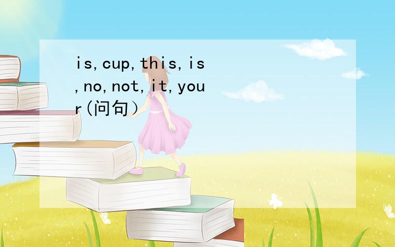 is,cup,this,is,no,not,it,your(问句）