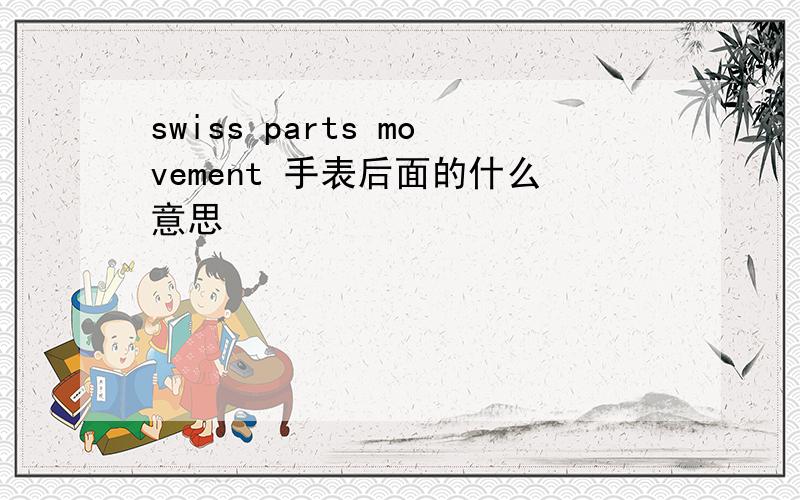 swiss parts movement 手表后面的什么意思