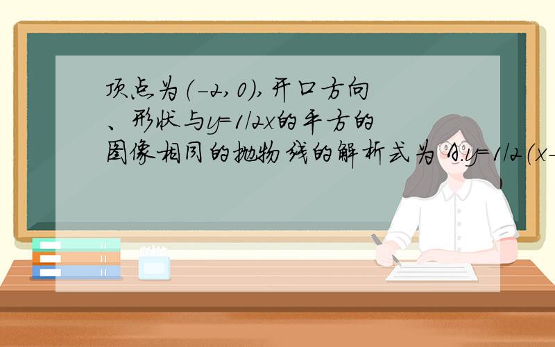 顶点为（-2,0）,开口方向、形状与y=1/2x的平方的图像相同的抛物线的解析式为 A.y=1/2（x-2）的平方 B.