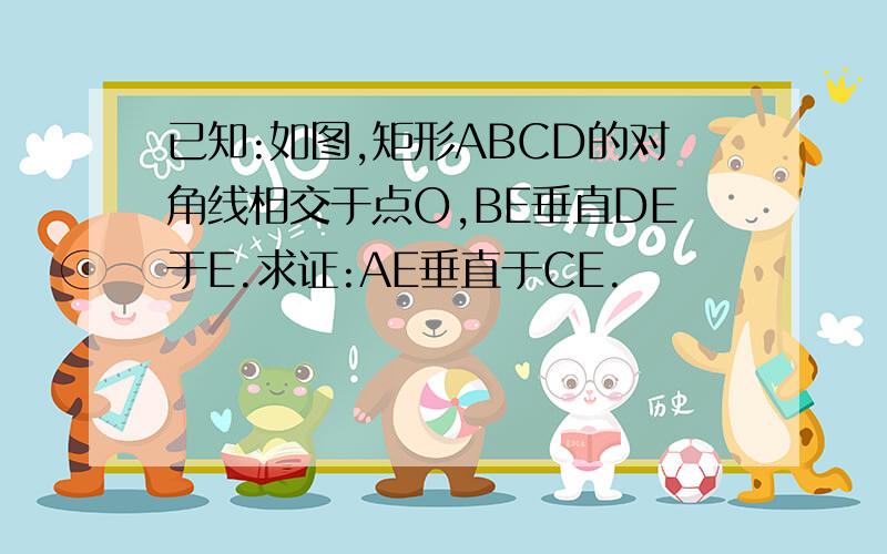 已知:如图,矩形ABCD的对角线相交于点O,BE垂直DE于E.求证:AE垂直于CE.