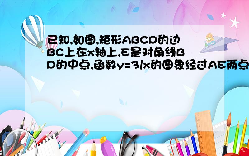 已知,如图,矩形ABCD的边BC上在x轴上,E是对角线BD的中点,函数y=3/x的图象经过AE两点