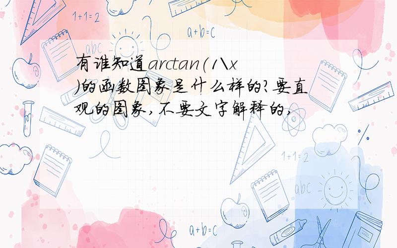 有谁知道arctan(1\x)的函数图象是什么样的?要直观的图象,不要文字解释的,