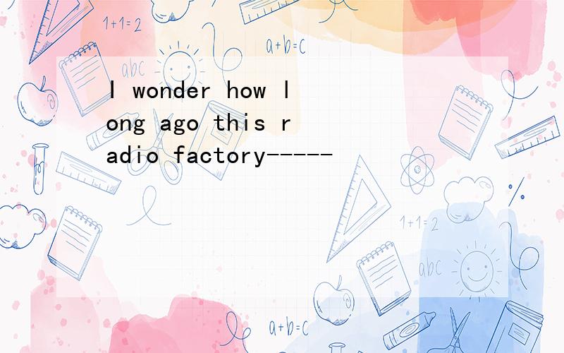 I wonder how long ago this radio factory-----