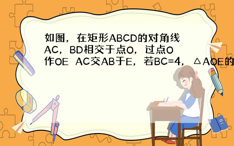 如图，在矩形ABCD的对角线AC，BD相交于点O，过点O作OE⊥AC交AB于E，若BC=4，△AOE的面积为5，则BE的