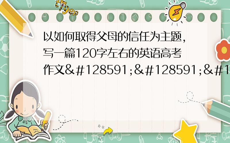 以如何取得父母的信任为主题,写一篇120字左右的英语高考作文🙏🙏🙏