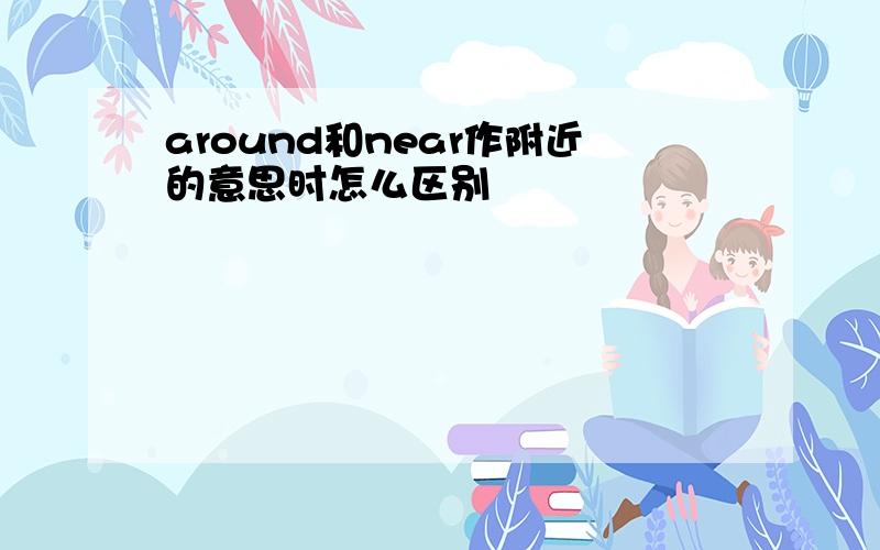 around和near作附近的意思时怎么区别