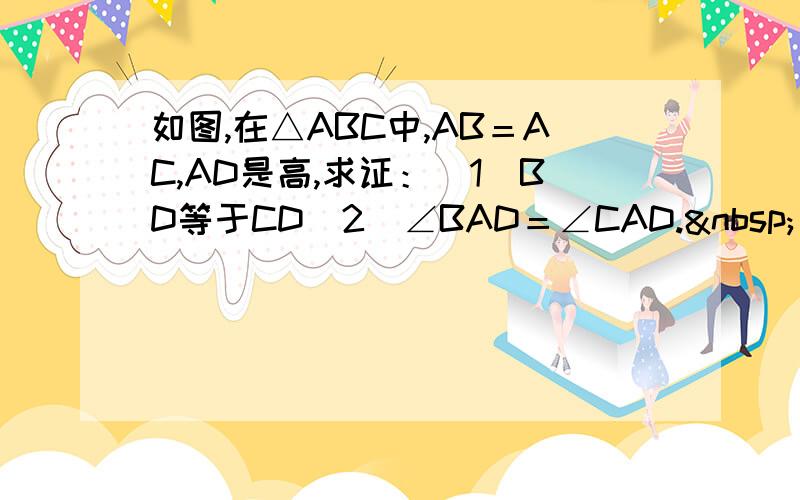 如图,在△ABC中,AB＝AC,AD是高,求证：（1）BD等于CD（2）∠BAD＝∠CAD.   