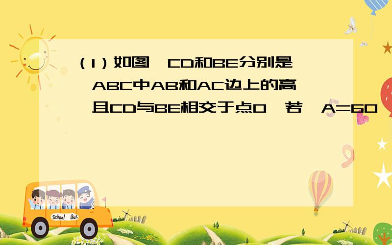 （1）如图,CD和BE分别是△ABC中AB和AC边上的高,且CD与BE相交于点O,若∠A=60°,试求∠BOC的度数.