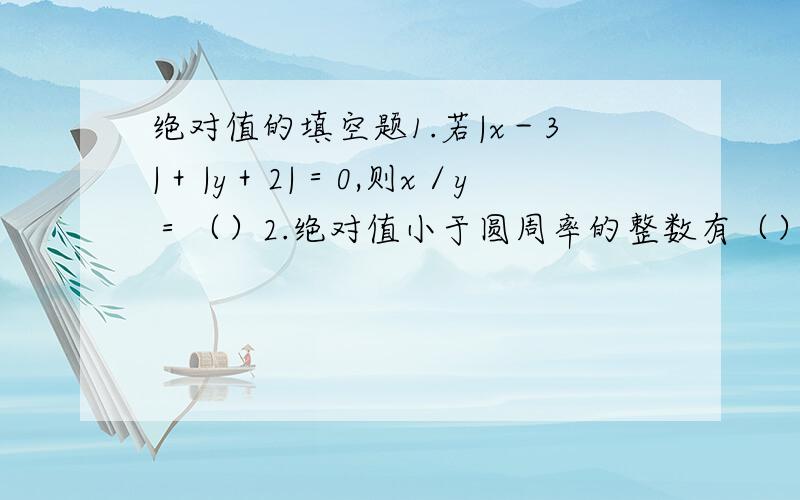 绝对值的填空题1.若|x－3|＋|y＋2|＝0,则x／y＝（）2.绝对值小于圆周率的整数有（）3.已知有理数a,满足3＜