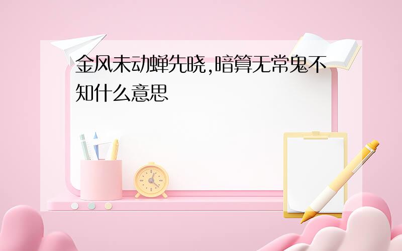 金风未动蝉先晓,暗算无常鬼不知什么意思