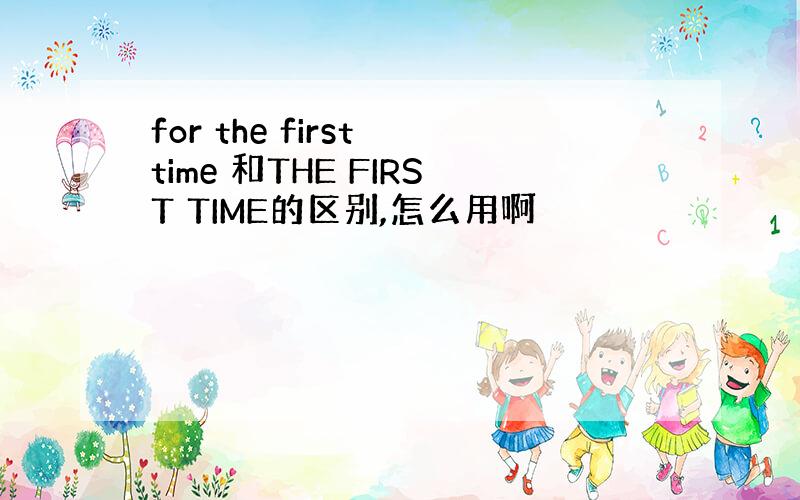 for the first time 和THE FIRST TIME的区别,怎么用啊