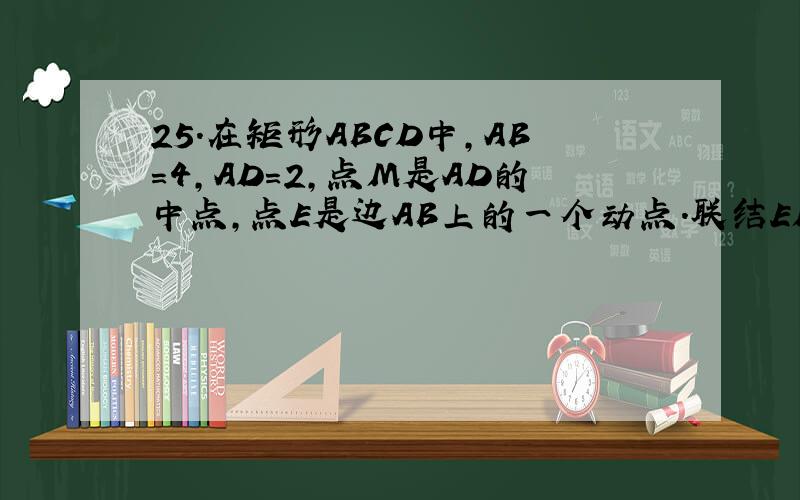 25.在矩形ABCD中,AB=4,AD=2,点M是AD的中点,点E是边AB上的一个动点.联结EM并延长交射线CD于点F