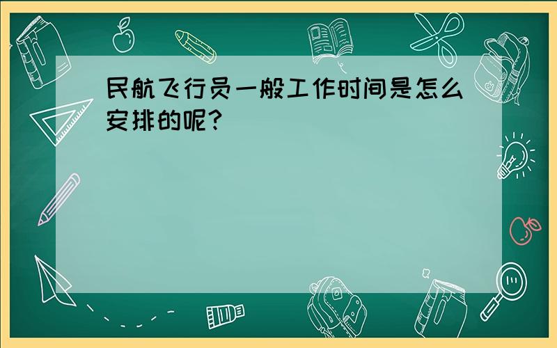 民航飞行员一般工作时间是怎么安排的呢?