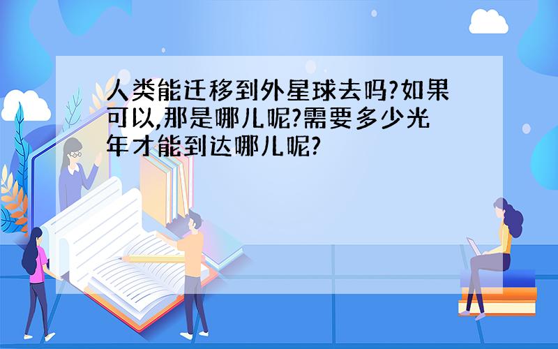 人类能迁移到外星球去吗?如果可以,那是哪儿呢?需要多少光年才能到达哪儿呢?