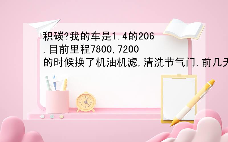 积碳?我的车是1.4的206,目前里程7800,7200的时候换了机油机滤,清洗节气门,前几天发现冷车点火困难,冷车需要