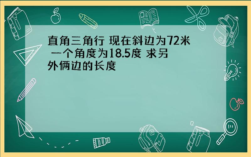 直角三角行 现在斜边为72米 一个角度为18.5度 求另外俩边的长度