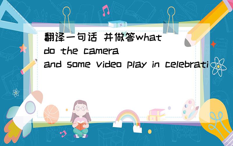 翻译一句话 并做答what do the camera and some video play in celebrati