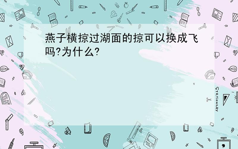 燕子横掠过湖面的掠可以换成飞吗?为什么?