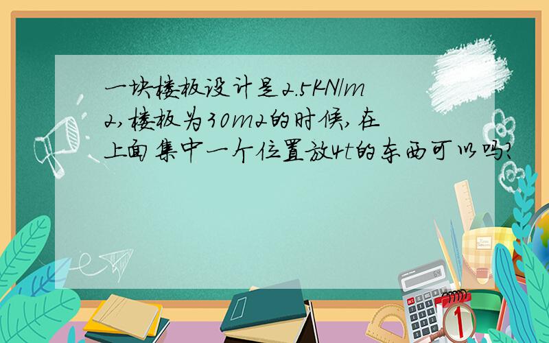 一块楼板设计是2.5KN/m2,楼板为30m2的时候,在上面集中一个位置放4t的东西可以吗?