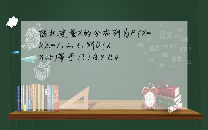 随机变量X的分布列为P(X=k)k=1,2,3,则D(6X+5)等于(?) A.9 B.4