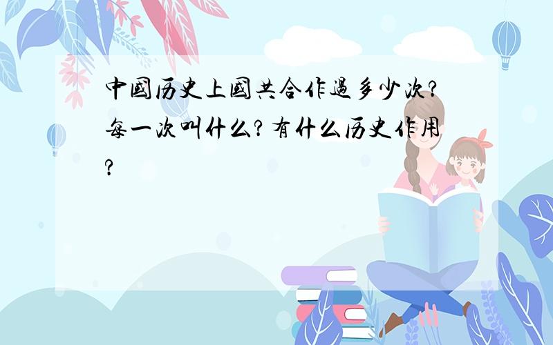 中国历史上国共合作过多少次?每一次叫什么?有什么历史作用?