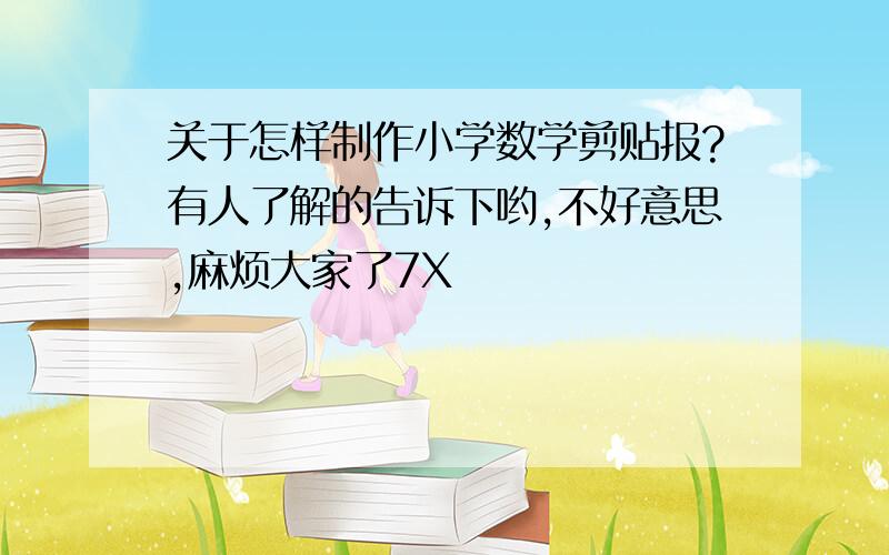 关于怎样制作小学数学剪贴报?有人了解的告诉下哟,不好意思,麻烦大家了7X