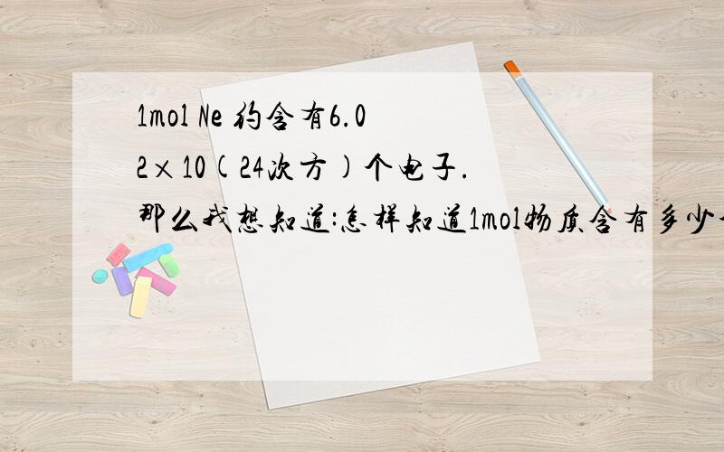 1mol Ne 约含有6.02×10(24次方)个电子.那么我想知道:怎样知道1mol物质含有多少个粒子...