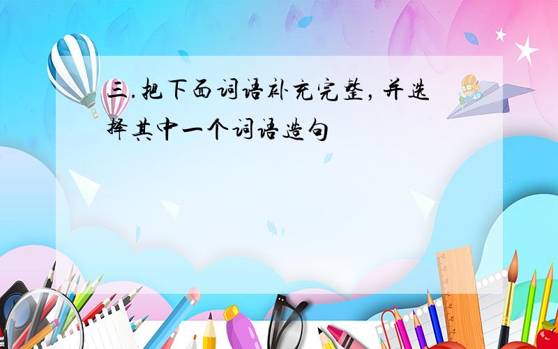 三.把下面词语补充完整，并选择其中一个词语造句