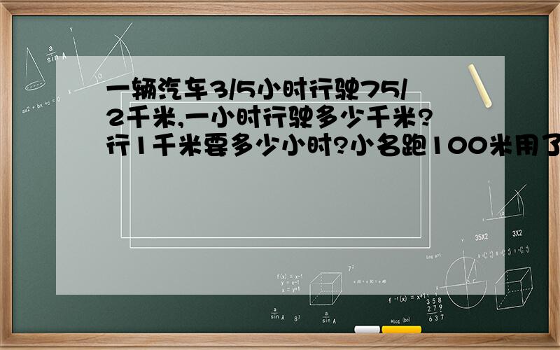 一辆汽车3/5小时行驶75/2千米,一小时行驶多少千米?行1千米要多少小时?小名跑100米用了16秒,他平均每秒