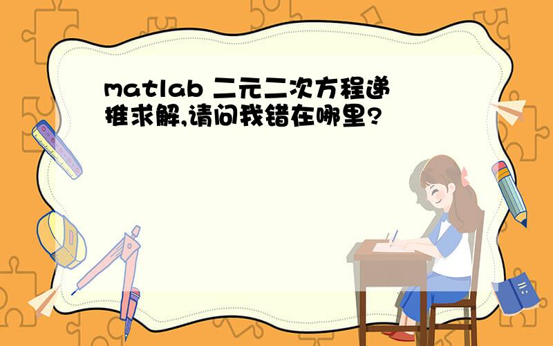 matlab 二元二次方程递推求解,请问我错在哪里?