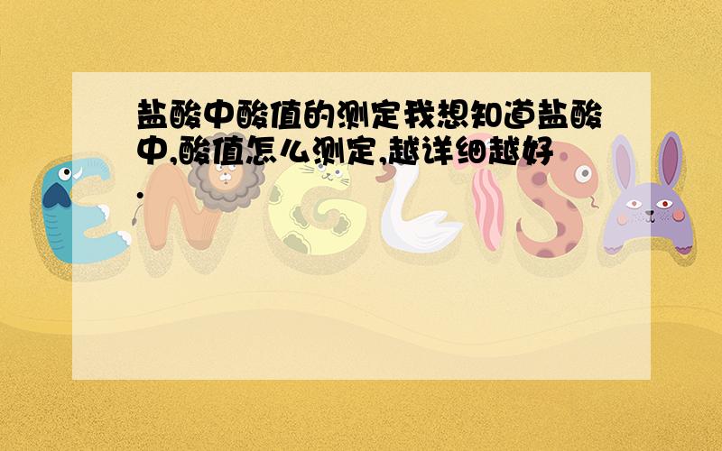 盐酸中酸值的测定我想知道盐酸中,酸值怎么测定,越详细越好.