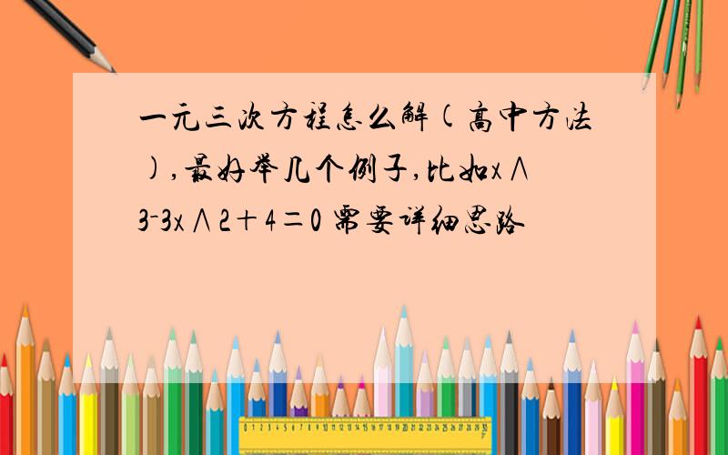 一元三次方程怎么解(高中方法),最好举几个例子,比如x∧3－3x∧2＋4＝0 需要详细思路