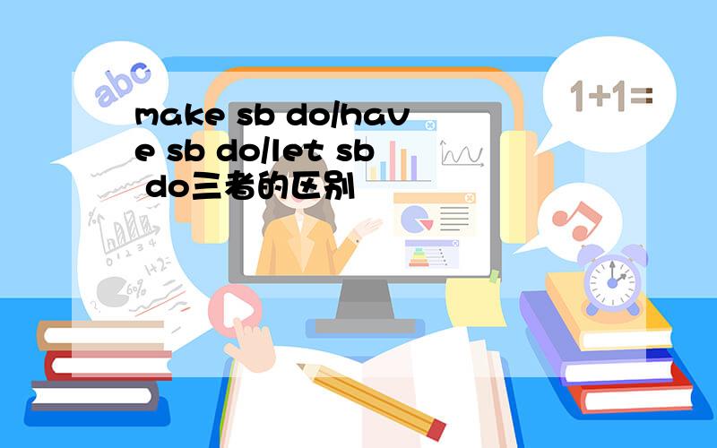 make sb do/have sb do/let sb do三者的区别