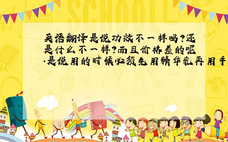 英语翻译是说功效不一样吗?还是什么不一样?而且价格差的呢.是说用的时候必须先用精华乳再用手霜?或者直接用手霜?精华乳能直