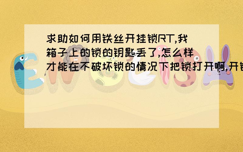 求助如何用铁丝开挂锁RT,我箱子上的锁的钥匙丢了,怎么样才能在不破坏锁的情况下把锁打开啊,开锁公司什么的就不用说了,要是