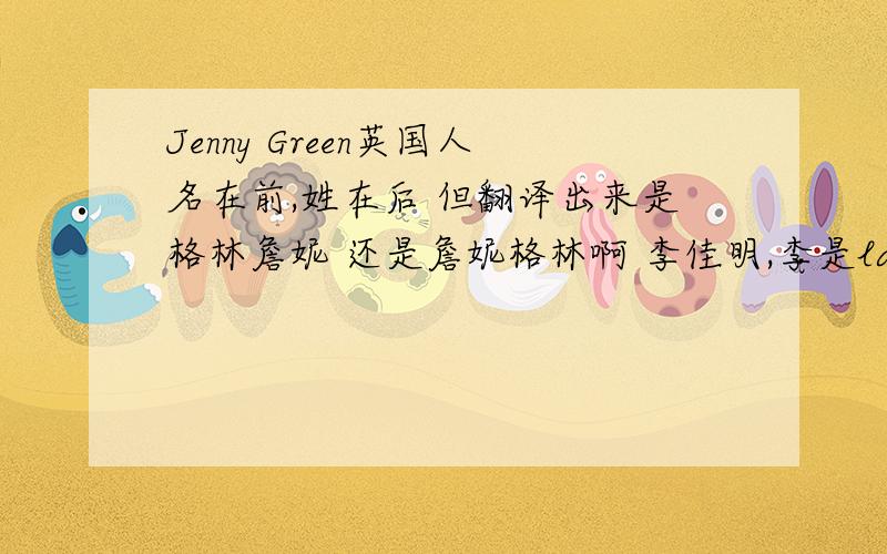 Jenny Green英国人名在前,姓在后 但翻译出来是格林詹妮 还是詹妮格林啊 李佳明,李是last name佳明fi